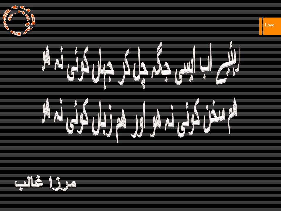Rahiye ab aisy jaga chal kar jahan joi na ho, ham sukhan koi na ho aur ham zuban koi na ho
