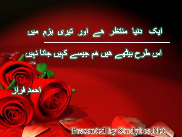 ایک دنیا منتظر ھے اور تیری بزم میں اس طرح بیٹھے ھیں ھم جیسے کہیں جانا نہیں