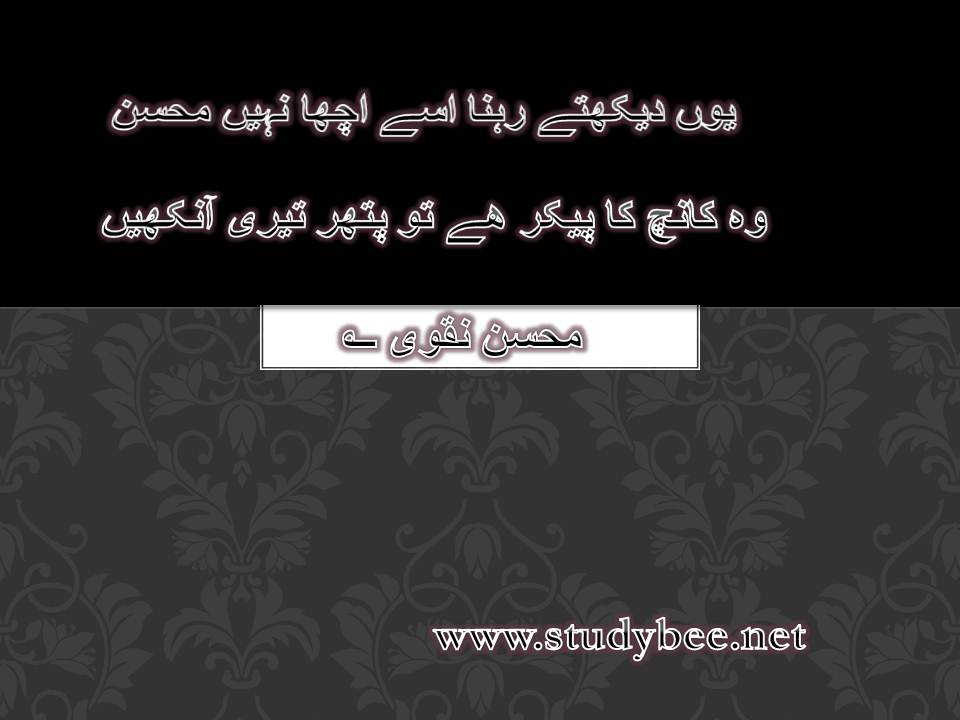 Yun dekhtay rehna usay acha nahi mohsin, wo kanch ka pekar hy to pathar tery aankhe