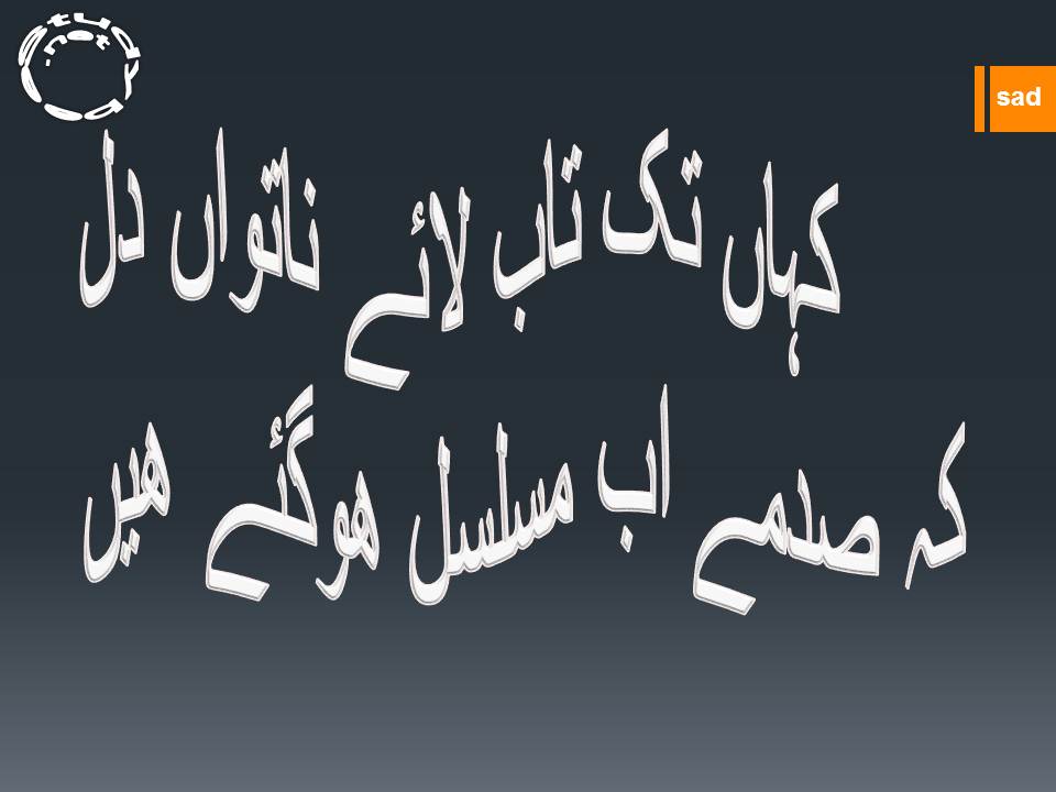 Kahan tak tab laye natwan dil, kay sadmay ab musalsal ho gaye hain