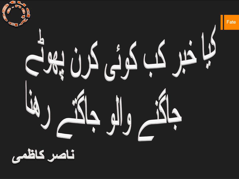Kya khabar kab koi kiran phootay, jagnay walo jagtay rehna