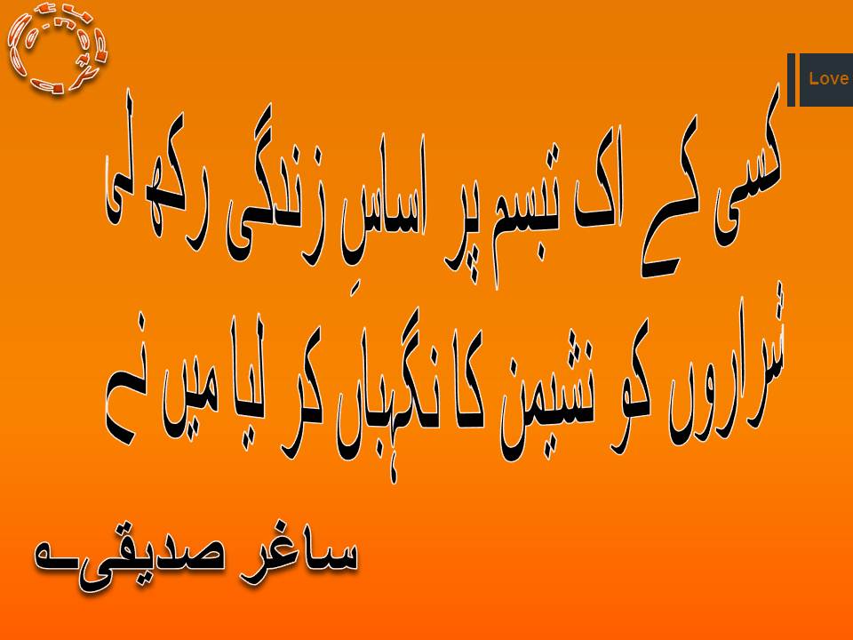 Kisi kay ik tabasum par asasay zindgi rakh li, shararon ko nasheman ka nigehban kar lia main ne Saghar Siddiqui