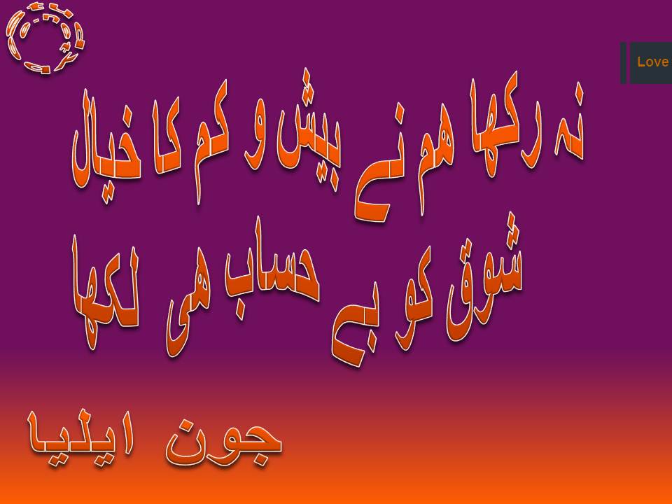 Na rakha ham ne besh o kam ka khyal, shoq ko behisab he likha jon ailia