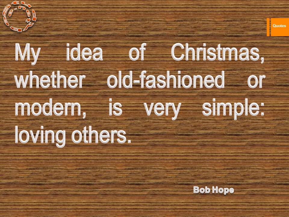 My idea of Christmas, whether old-fashioned or modern, is very simple loving others.