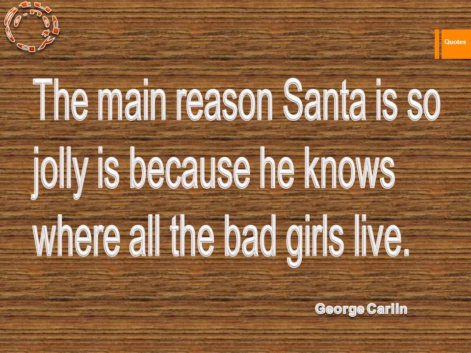 The main reason Santa is so jolly is because he knows where all the bad girls live.