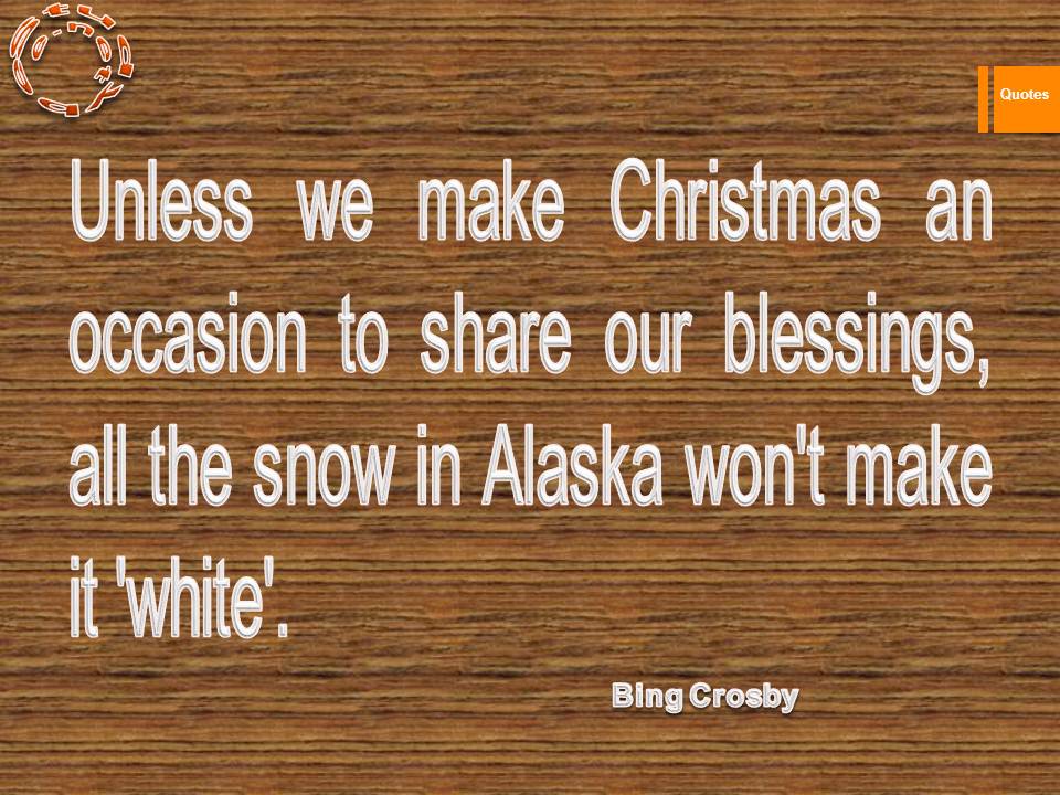 Unless we make Christmas an occasion to share our blessings, all the snow in Alaska won't make it 'white'.