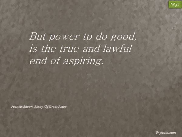 But power to do good, is the true and lawful end of aspiring.