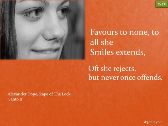 Favours to none, to all she
Smiles extends, Oft she rejects,
but never once offends.
