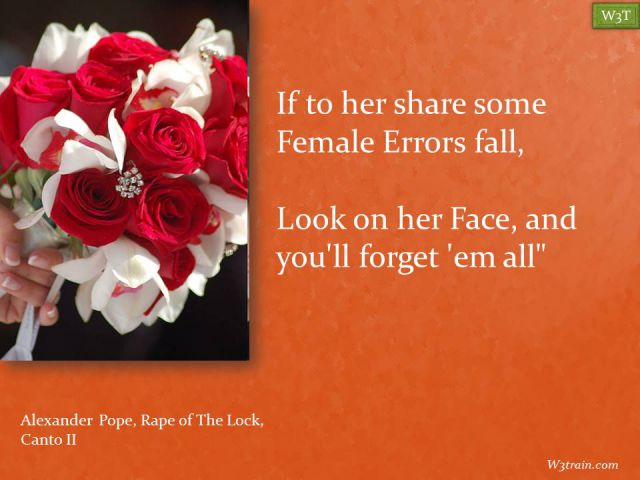 If to her share some Female Errors fall,
Look on her Face, and you'll forget 'em all"