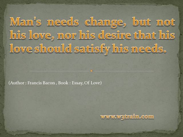  Man's needs change, but not his love, nor his desire that his love should satisfy his needs. 