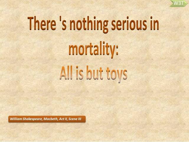 There 's nothing serious in mortality: All is but toys!