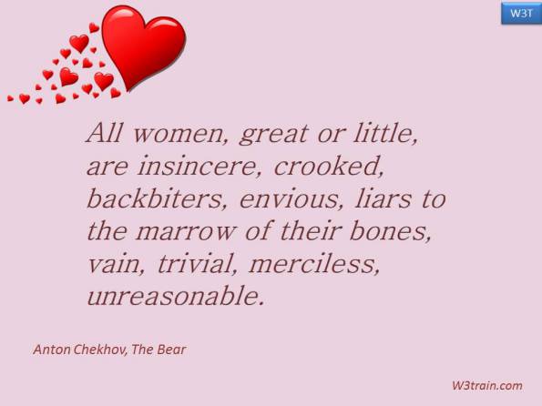 All women, great or little, are insincere, crooked, backbiters, envious, liars to the marrow of their bones, vain, trivial, merciless, unreasonable.  Famous Women Quotes.
