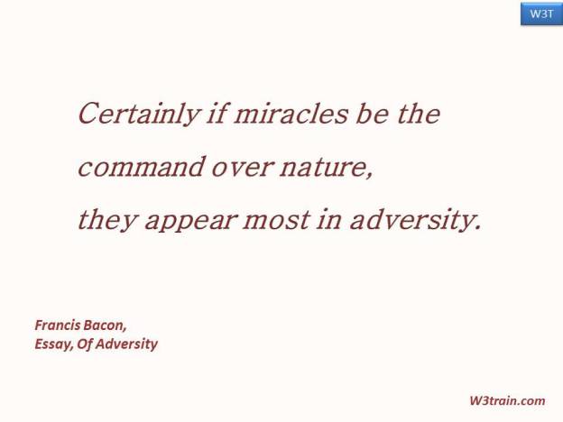 Certainly if miracles be the command over nature, 
they appear most in adversity.