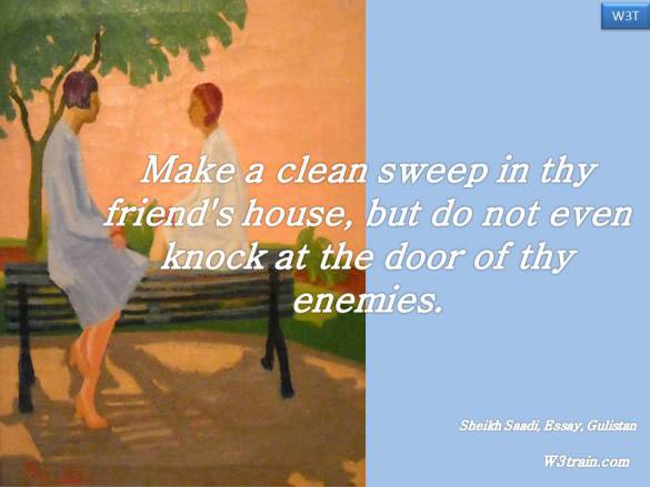 Make a clean sweep in thy friend's house, but do not even knock at the door of thy enemies.